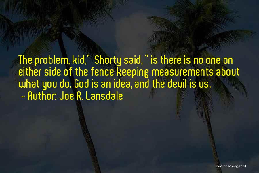 Joe R. Lansdale Quotes: The Problem, Kid, Shorty Said, Is There Is No One On Either Side Of The Fence Keeping Measurements About What