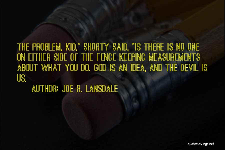 Joe R. Lansdale Quotes: The Problem, Kid, Shorty Said, Is There Is No One On Either Side Of The Fence Keeping Measurements About What