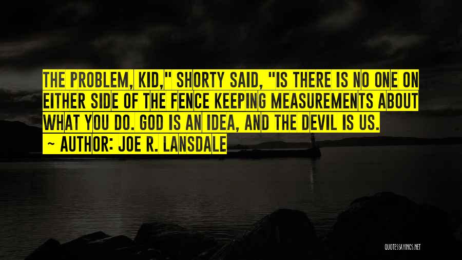 Joe R. Lansdale Quotes: The Problem, Kid, Shorty Said, Is There Is No One On Either Side Of The Fence Keeping Measurements About What