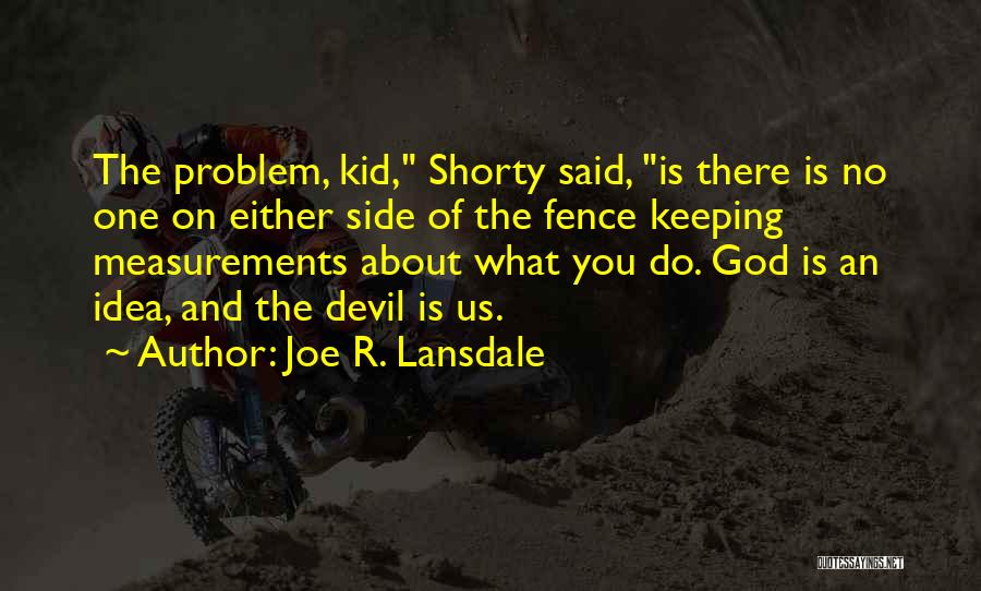 Joe R. Lansdale Quotes: The Problem, Kid, Shorty Said, Is There Is No One On Either Side Of The Fence Keeping Measurements About What