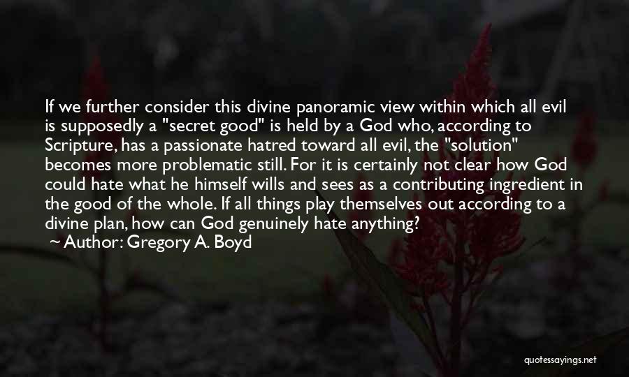 Gregory A. Boyd Quotes: If We Further Consider This Divine Panoramic View Within Which All Evil Is Supposedly A Secret Good Is Held By