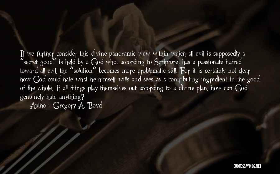 Gregory A. Boyd Quotes: If We Further Consider This Divine Panoramic View Within Which All Evil Is Supposedly A Secret Good Is Held By