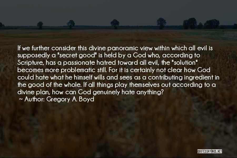 Gregory A. Boyd Quotes: If We Further Consider This Divine Panoramic View Within Which All Evil Is Supposedly A Secret Good Is Held By