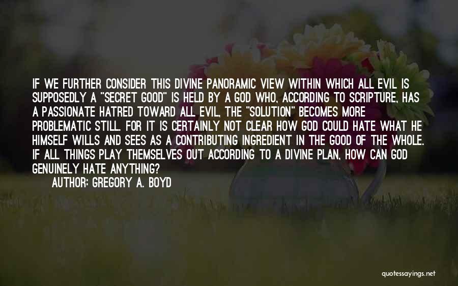 Gregory A. Boyd Quotes: If We Further Consider This Divine Panoramic View Within Which All Evil Is Supposedly A Secret Good Is Held By