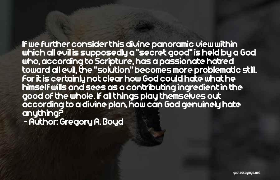 Gregory A. Boyd Quotes: If We Further Consider This Divine Panoramic View Within Which All Evil Is Supposedly A Secret Good Is Held By