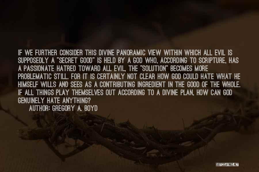 Gregory A. Boyd Quotes: If We Further Consider This Divine Panoramic View Within Which All Evil Is Supposedly A Secret Good Is Held By