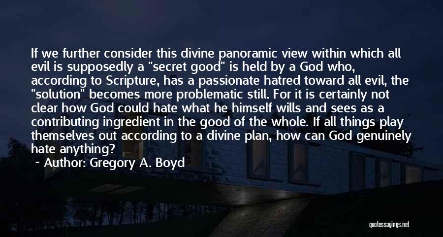 Gregory A. Boyd Quotes: If We Further Consider This Divine Panoramic View Within Which All Evil Is Supposedly A Secret Good Is Held By