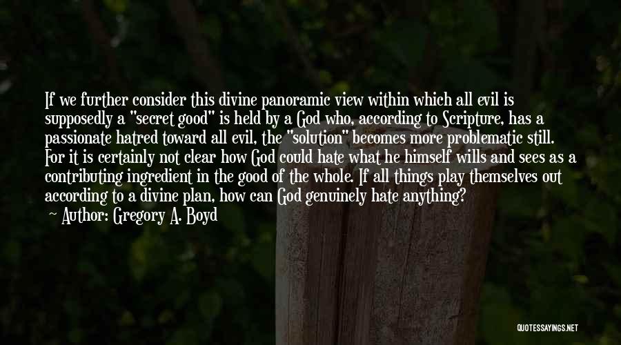 Gregory A. Boyd Quotes: If We Further Consider This Divine Panoramic View Within Which All Evil Is Supposedly A Secret Good Is Held By