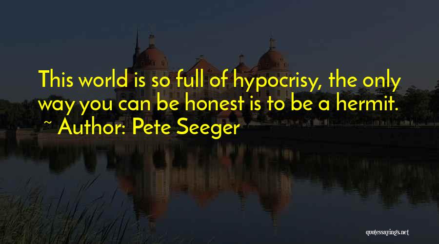 Pete Seeger Quotes: This World Is So Full Of Hypocrisy, The Only Way You Can Be Honest Is To Be A Hermit.