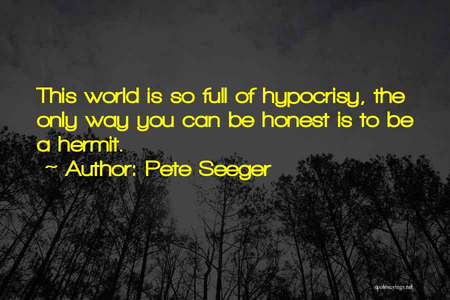 Pete Seeger Quotes: This World Is So Full Of Hypocrisy, The Only Way You Can Be Honest Is To Be A Hermit.