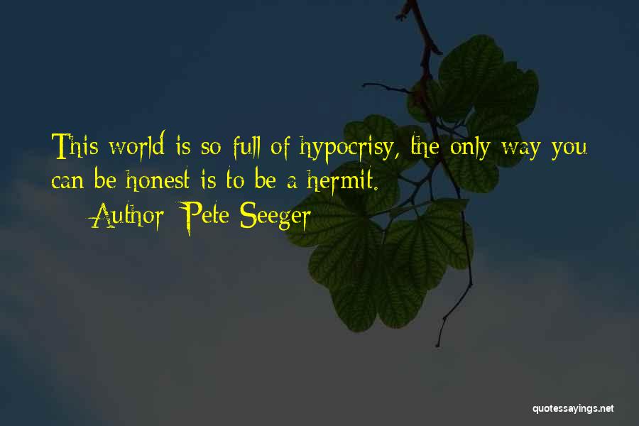 Pete Seeger Quotes: This World Is So Full Of Hypocrisy, The Only Way You Can Be Honest Is To Be A Hermit.