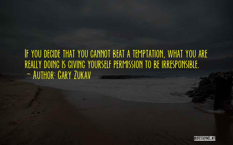 Gary Zukav Quotes: If You Decide That You Cannot Beat A Temptation, What You Are Really Doing Is Giving Yourself Permission To Be