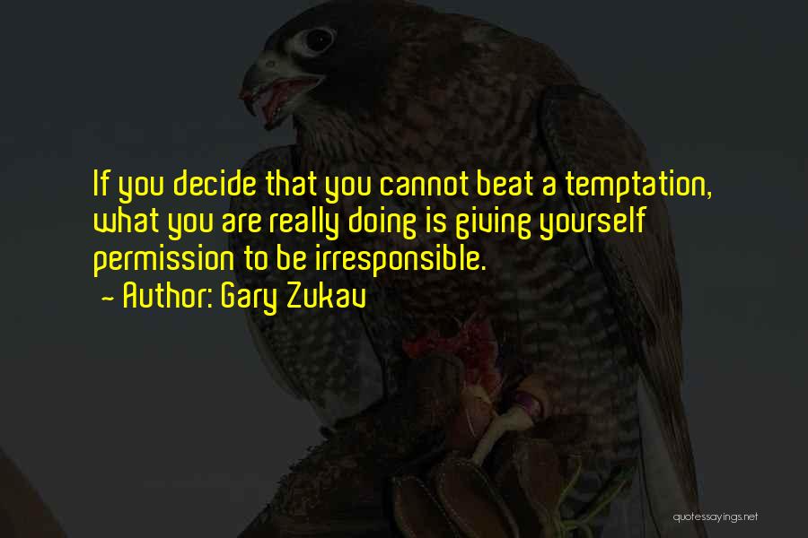 Gary Zukav Quotes: If You Decide That You Cannot Beat A Temptation, What You Are Really Doing Is Giving Yourself Permission To Be