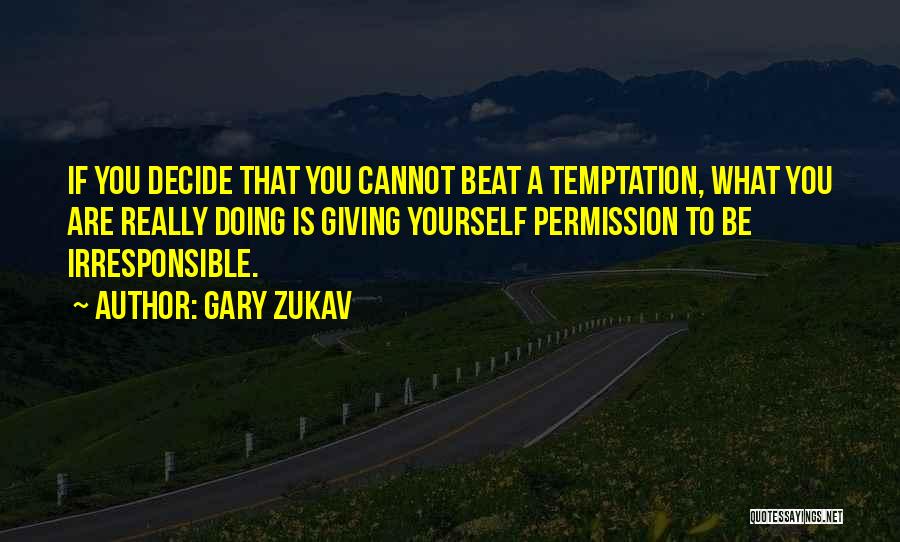 Gary Zukav Quotes: If You Decide That You Cannot Beat A Temptation, What You Are Really Doing Is Giving Yourself Permission To Be