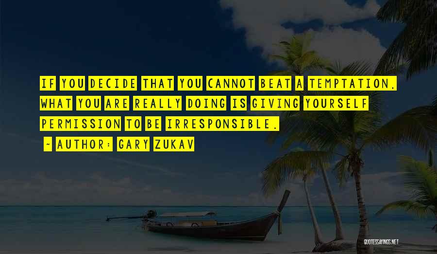 Gary Zukav Quotes: If You Decide That You Cannot Beat A Temptation, What You Are Really Doing Is Giving Yourself Permission To Be