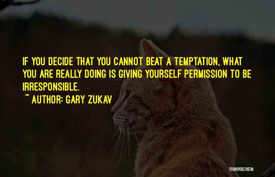 Gary Zukav Quotes: If You Decide That You Cannot Beat A Temptation, What You Are Really Doing Is Giving Yourself Permission To Be