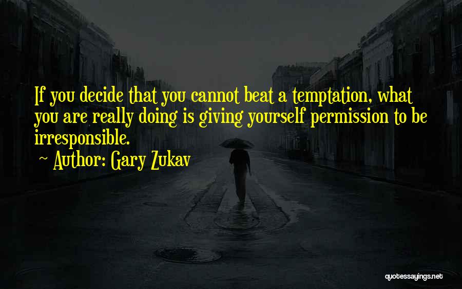 Gary Zukav Quotes: If You Decide That You Cannot Beat A Temptation, What You Are Really Doing Is Giving Yourself Permission To Be