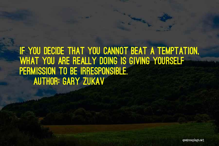 Gary Zukav Quotes: If You Decide That You Cannot Beat A Temptation, What You Are Really Doing Is Giving Yourself Permission To Be