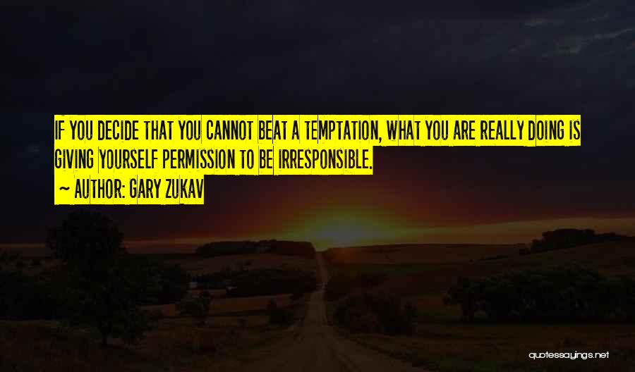 Gary Zukav Quotes: If You Decide That You Cannot Beat A Temptation, What You Are Really Doing Is Giving Yourself Permission To Be