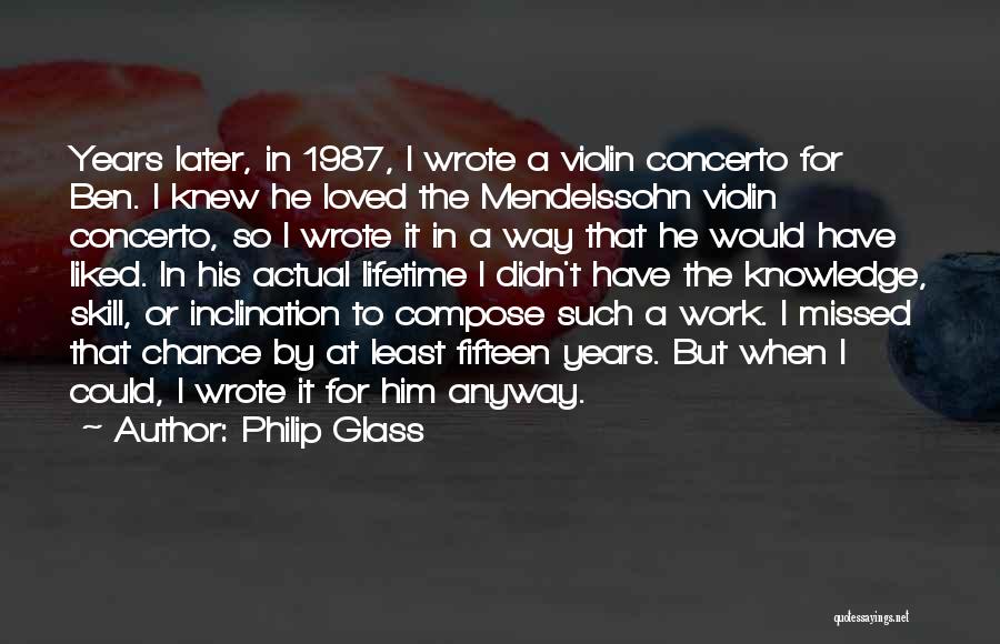 Philip Glass Quotes: Years Later, In 1987, I Wrote A Violin Concerto For Ben. I Knew He Loved The Mendelssohn Violin Concerto, So