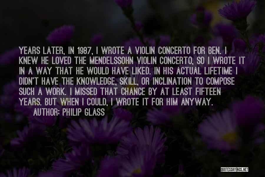 Philip Glass Quotes: Years Later, In 1987, I Wrote A Violin Concerto For Ben. I Knew He Loved The Mendelssohn Violin Concerto, So