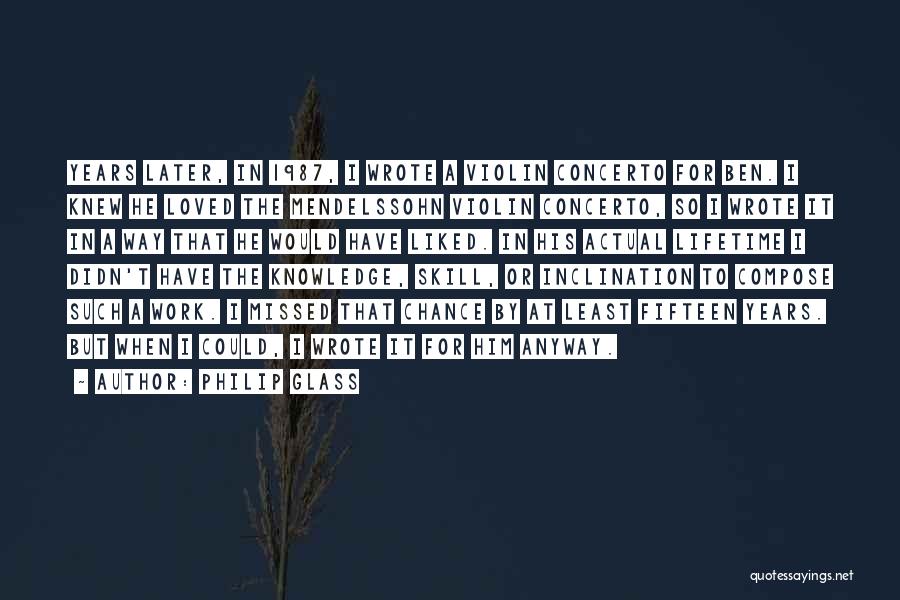 Philip Glass Quotes: Years Later, In 1987, I Wrote A Violin Concerto For Ben. I Knew He Loved The Mendelssohn Violin Concerto, So