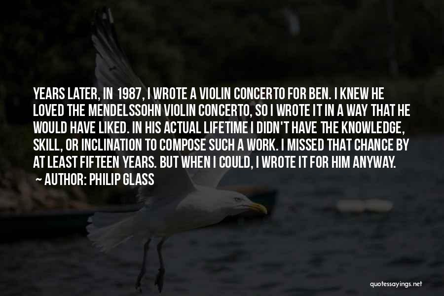 Philip Glass Quotes: Years Later, In 1987, I Wrote A Violin Concerto For Ben. I Knew He Loved The Mendelssohn Violin Concerto, So