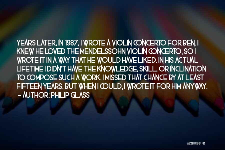 Philip Glass Quotes: Years Later, In 1987, I Wrote A Violin Concerto For Ben. I Knew He Loved The Mendelssohn Violin Concerto, So