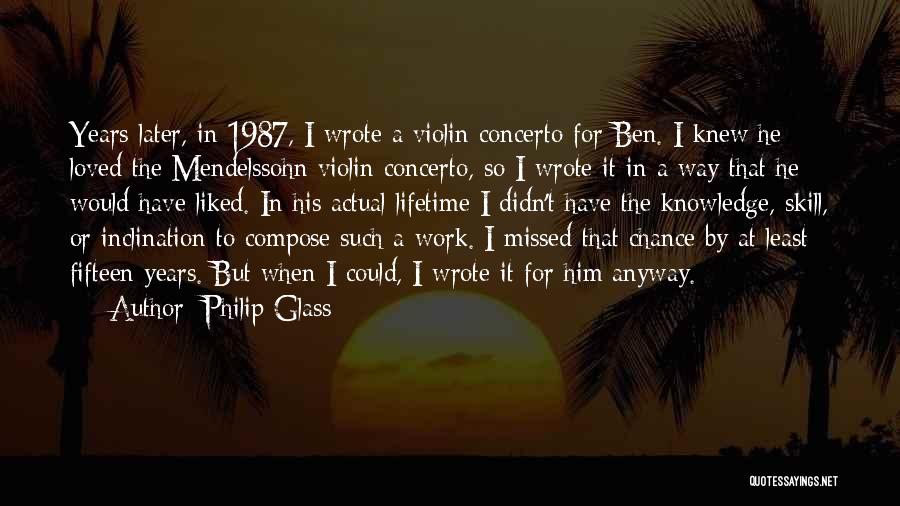 Philip Glass Quotes: Years Later, In 1987, I Wrote A Violin Concerto For Ben. I Knew He Loved The Mendelssohn Violin Concerto, So