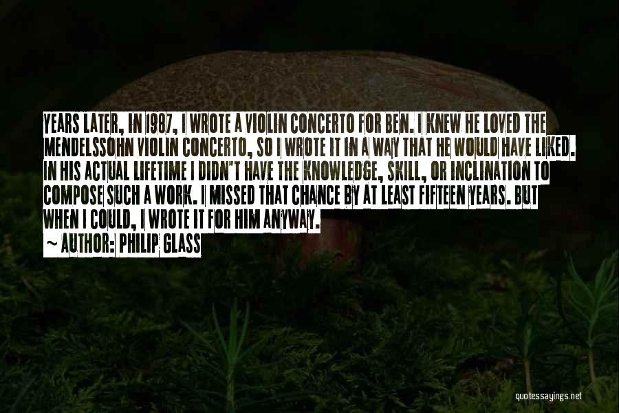 Philip Glass Quotes: Years Later, In 1987, I Wrote A Violin Concerto For Ben. I Knew He Loved The Mendelssohn Violin Concerto, So