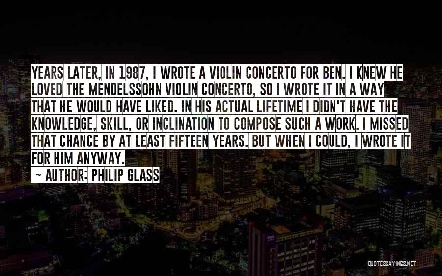 Philip Glass Quotes: Years Later, In 1987, I Wrote A Violin Concerto For Ben. I Knew He Loved The Mendelssohn Violin Concerto, So