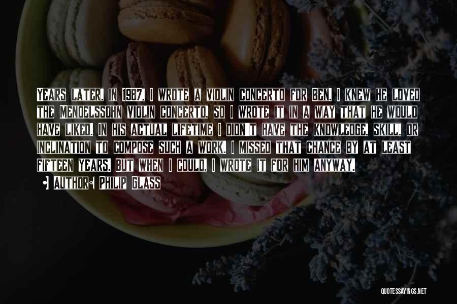 Philip Glass Quotes: Years Later, In 1987, I Wrote A Violin Concerto For Ben. I Knew He Loved The Mendelssohn Violin Concerto, So