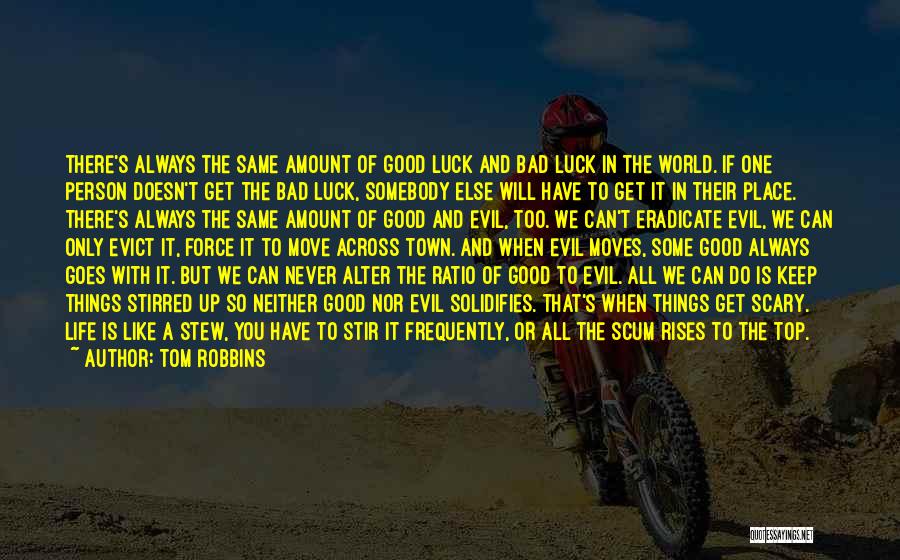 Tom Robbins Quotes: There's Always The Same Amount Of Good Luck And Bad Luck In The World. If One Person Doesn't Get The