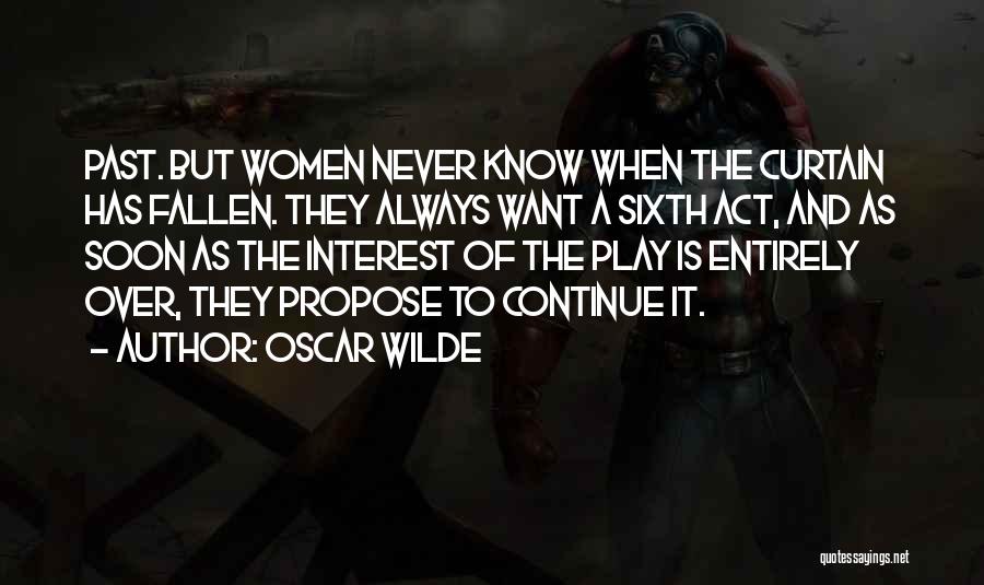 Oscar Wilde Quotes: Past. But Women Never Know When The Curtain Has Fallen. They Always Want A Sixth Act, And As Soon As