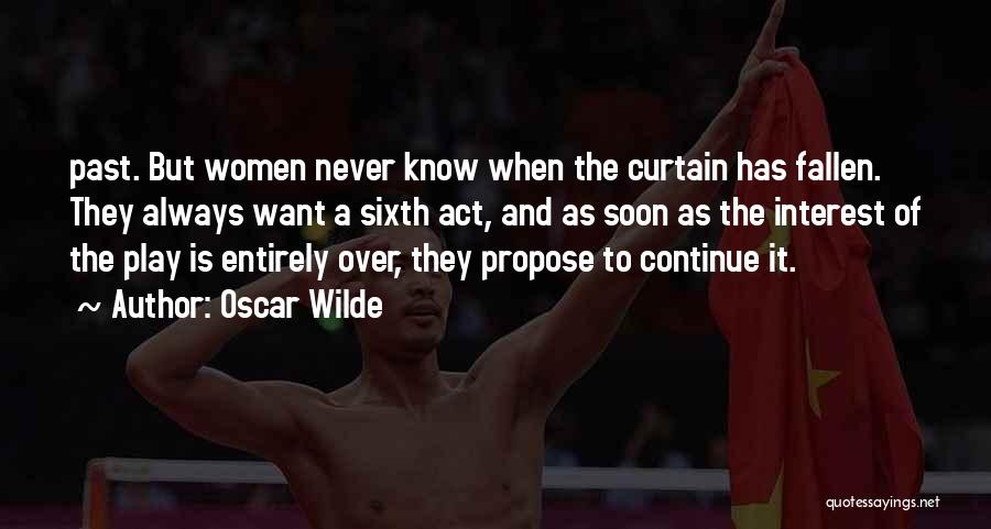 Oscar Wilde Quotes: Past. But Women Never Know When The Curtain Has Fallen. They Always Want A Sixth Act, And As Soon As