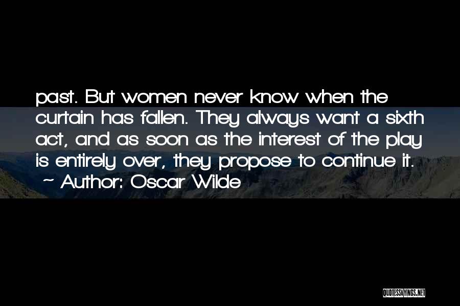 Oscar Wilde Quotes: Past. But Women Never Know When The Curtain Has Fallen. They Always Want A Sixth Act, And As Soon As