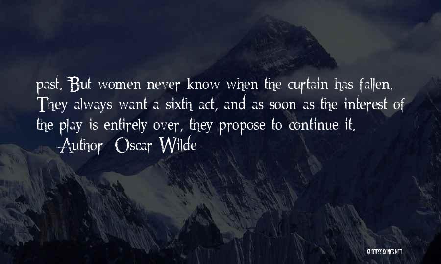 Oscar Wilde Quotes: Past. But Women Never Know When The Curtain Has Fallen. They Always Want A Sixth Act, And As Soon As