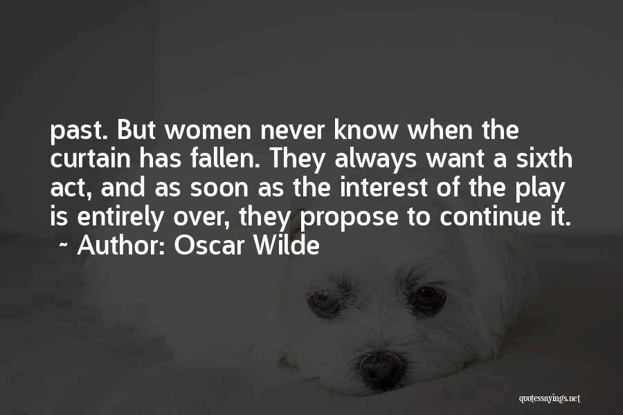 Oscar Wilde Quotes: Past. But Women Never Know When The Curtain Has Fallen. They Always Want A Sixth Act, And As Soon As