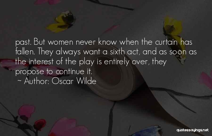 Oscar Wilde Quotes: Past. But Women Never Know When The Curtain Has Fallen. They Always Want A Sixth Act, And As Soon As