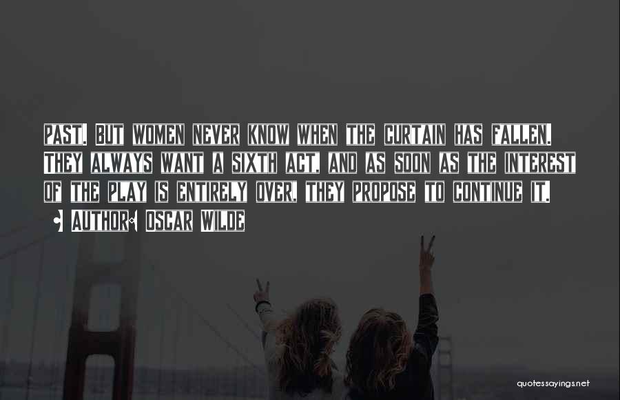 Oscar Wilde Quotes: Past. But Women Never Know When The Curtain Has Fallen. They Always Want A Sixth Act, And As Soon As
