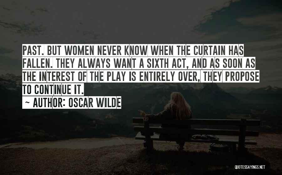 Oscar Wilde Quotes: Past. But Women Never Know When The Curtain Has Fallen. They Always Want A Sixth Act, And As Soon As