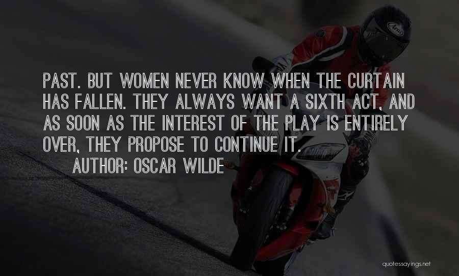 Oscar Wilde Quotes: Past. But Women Never Know When The Curtain Has Fallen. They Always Want A Sixth Act, And As Soon As