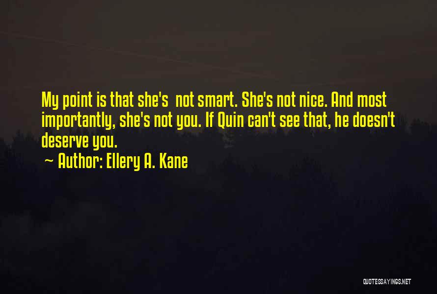 Ellery A. Kane Quotes: My Point Is That She's Not Smart. She's Not Nice. And Most Importantly, She's Not You. If Quin Can't See