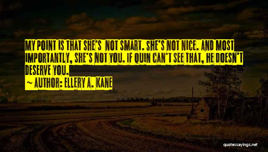 Ellery A. Kane Quotes: My Point Is That She's Not Smart. She's Not Nice. And Most Importantly, She's Not You. If Quin Can't See