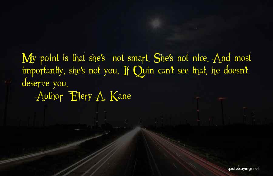 Ellery A. Kane Quotes: My Point Is That She's Not Smart. She's Not Nice. And Most Importantly, She's Not You. If Quin Can't See