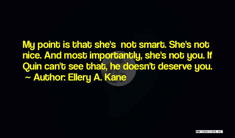 Ellery A. Kane Quotes: My Point Is That She's Not Smart. She's Not Nice. And Most Importantly, She's Not You. If Quin Can't See