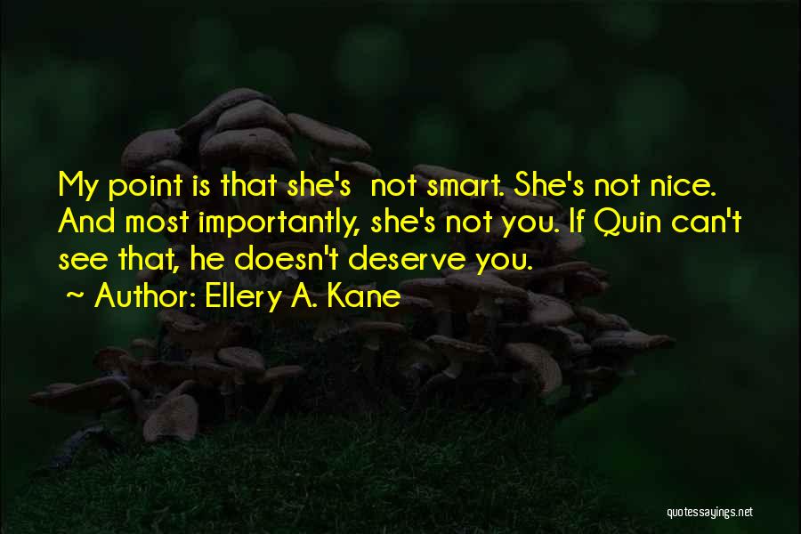 Ellery A. Kane Quotes: My Point Is That She's Not Smart. She's Not Nice. And Most Importantly, She's Not You. If Quin Can't See
