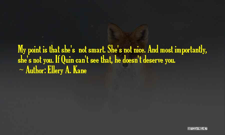Ellery A. Kane Quotes: My Point Is That She's Not Smart. She's Not Nice. And Most Importantly, She's Not You. If Quin Can't See