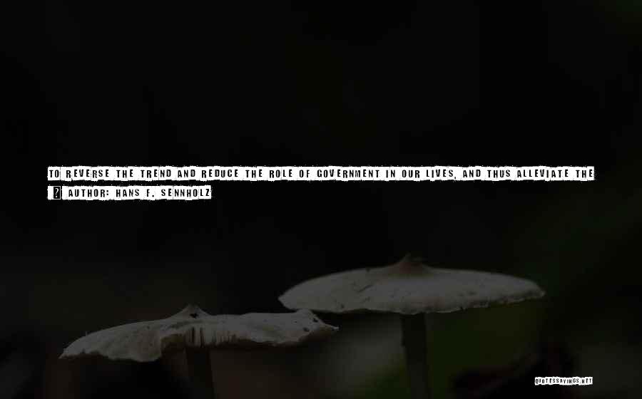 Hans F. Sennholz Quotes: To Reverse The Trend And Reduce The Role Of Government In Our Lives, And Thus Alleviate The Government Deficit And