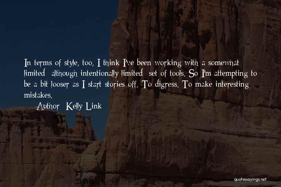 Kelly Link Quotes: In Terms Of Style, Too, I Think I've Been Working With A Somewhat Limited Although Intentionally Limited Set Of Tools.